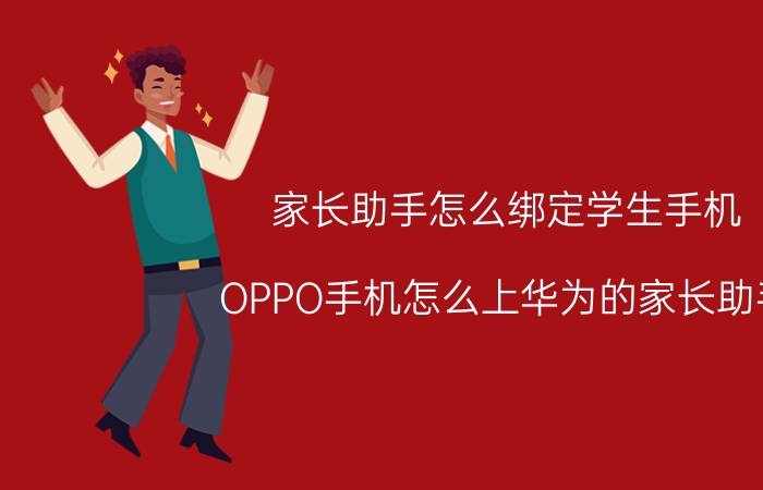 家长助手怎么绑定学生手机 OPPO手机怎么上华为的家长助手？